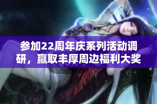 参加22周年庆系列活动调研，赢取丰厚周边福利大奖