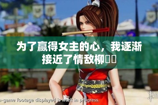 为了赢得女主的心，我逐渐接近了情敌柳璟玹
