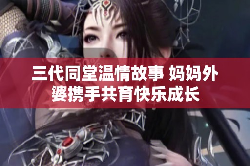 三代同堂温情故事 妈妈外婆携手共育快乐成长