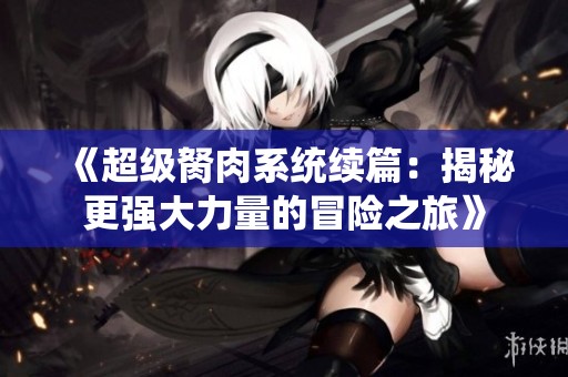 《超级胬肉系统续篇：揭秘更强大力量的冒险之旅》