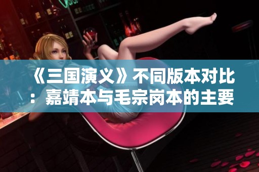 《三国演义》不同版本对比：嘉靖本与毛宗岗本的主要区别解析