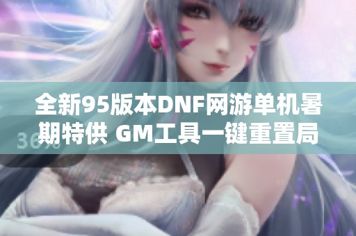 全新95版本DNF网游单机暑期特供 GM工具一键重置局域网体验