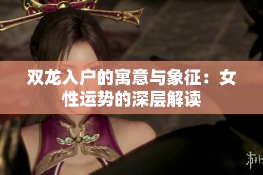 双龙入户的寓意与象征：女性运势的深层解读