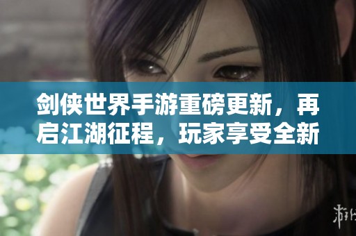 剑侠世界手游重磅更新，再启江湖征程，玩家享受全新体验