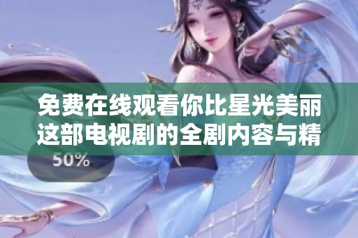 免费在线观看你比星光美丽这部电视剧的全剧内容与精彩片段