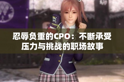 忍辱负重的CPO：不断承受压力与挑战的职场故事