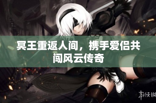 冥王重返人间，携手爱侣共闯风云传奇