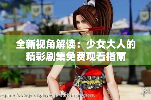全新视角解读：少女大人的精彩剧集免费观看指南