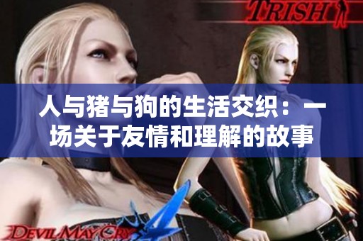 人与猪与狗的生活交织：一场关于友情和理解的故事