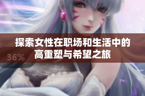 探索女性在职场和生活中的高重塑与希望之旅