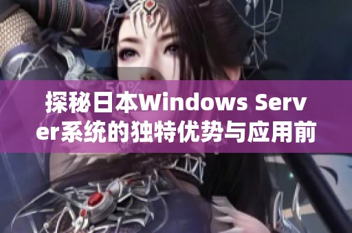 探秘日本Windows Server系统的独特优势与应用前景