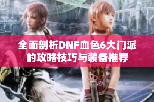 全面剖析DNF血色6大门派的攻略技巧与装备推荐