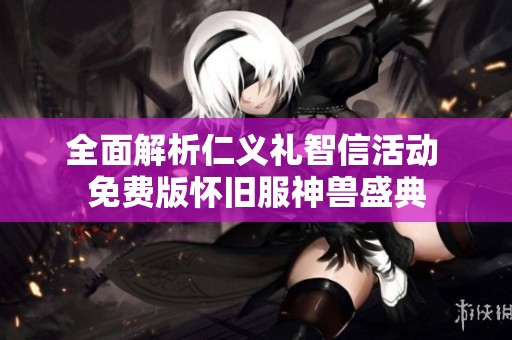 全面解析仁义礼智信活动 免费版怀旧服神兽盛典