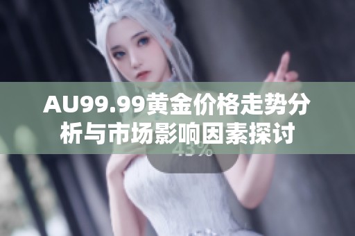 AU99.99黄金价格走势分析与市场影响因素探讨