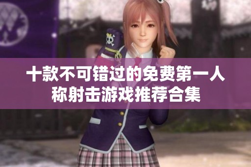 十款不可错过的免费第一人称射击游戏推荐合集