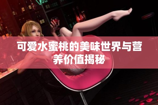 可爱水蜜桃的美味世界与营养价值揭秘