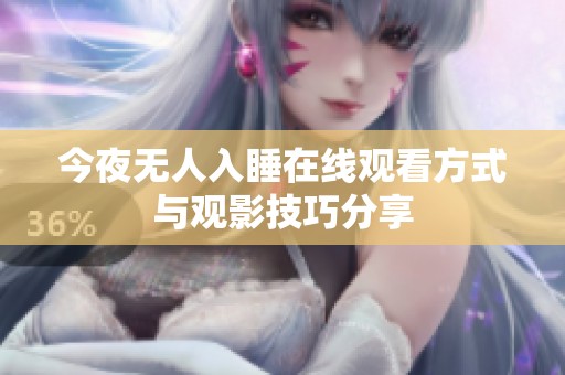 今夜无人入睡在线观看方式与观影技巧分享