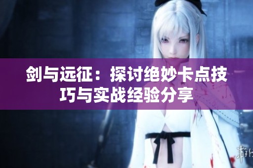 剑与远征：探讨绝妙卡点技巧与实战经验分享