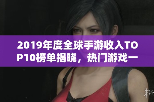 2019年度全球手游收入TOP10榜单揭晓，热门游戏一网打尽