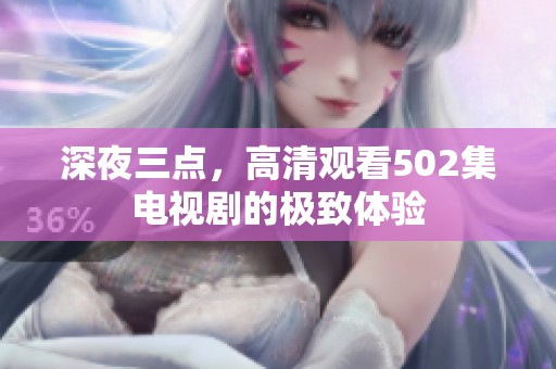 深夜三点，高清观看502集电视剧的极致体验