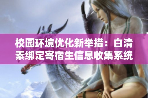 校园环境优化新举措：白清素绑定寄宿生信息收集系统探讨