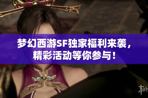 梦幻西游SF独家福利来袭，精彩活动等你参与！
