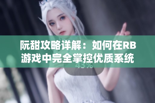 阮甜攻略详解：如何在RB游戏中完全掌控优质系统