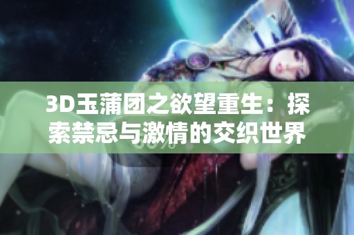 3D玉蒲团之欲望重生：探索禁忌与激情的交织世界