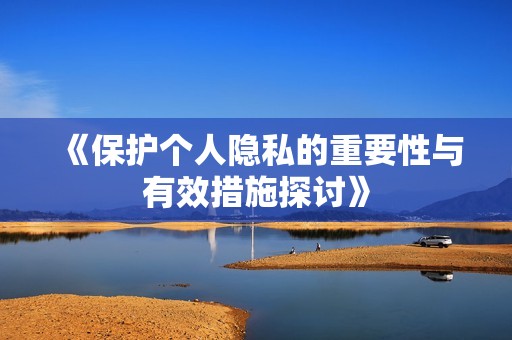 《保护个人隐私的重要性与有效措施探讨》