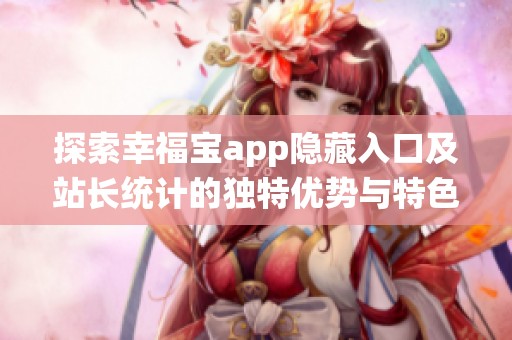 探索幸福宝app隐藏入口及站长统计的独特优势与特色