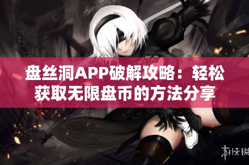 盘丝洞APP破解攻略：轻松获取无限盘币的方法分享
