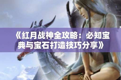 《红月战神全攻略：必知宝典与宝石打造技巧分享》