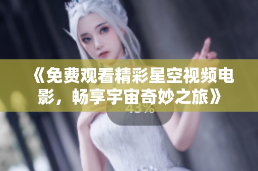 《免费观看精彩星空视频电影，畅享宇宙奇妙之旅》