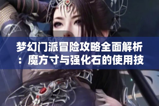梦幻门派冒险攻略全面解析：魔方寸与强化石的使用技巧
