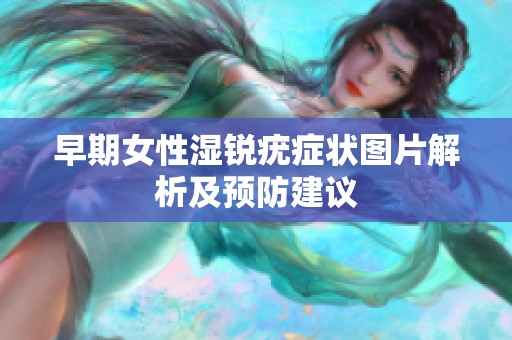 早期女性湿锐疣症状图片解析及预防建议