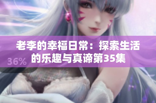 老李的幸福日常：探索生活的乐趣与真谛第35集