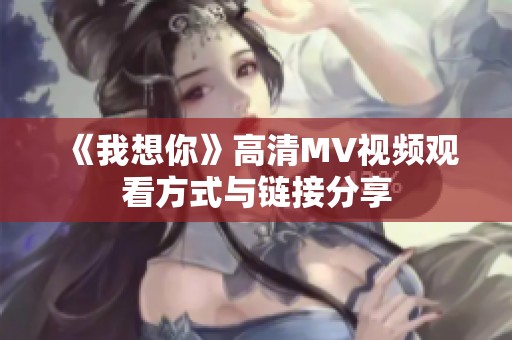 《我想你》高清MV视频观看方式与链接分享