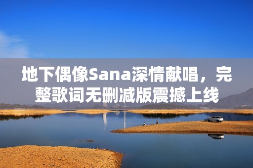 地下偶像Sana深情献唱，完整歌词无删减版震撼上线