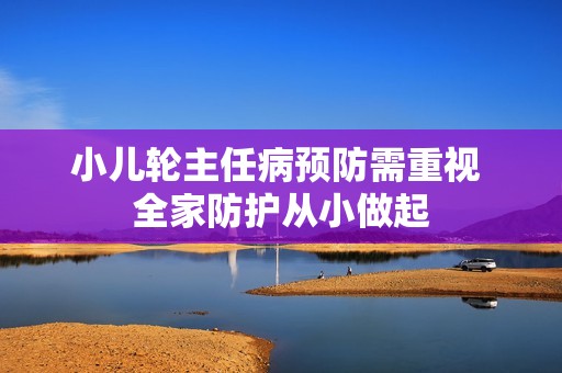 小儿轮主任病预防需重视 全家防护从小做起