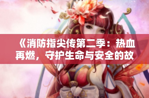 《消防指尖传第二季：热血再燃，守护生命与安全的故事》