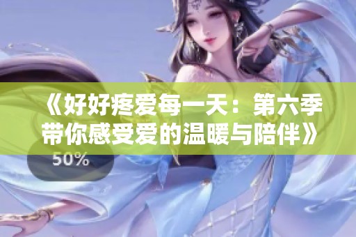 《好好疼爱每一天：第六季带你感受爱的温暖与陪伴》