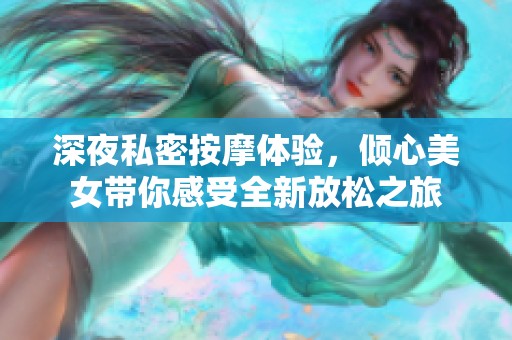 深夜私密按摩体验，倾心美女带你感受全新放松之旅