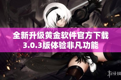 全新升级黄金软件官方下载3.0.3版体验非凡功能