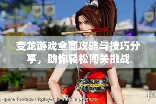变龙游戏全面攻略与技巧分享，助你轻松闯关挑战