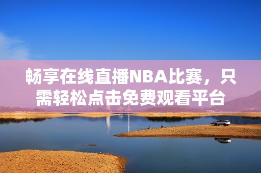 畅享在线直播NBA比赛，只需轻松点击免费观看平台