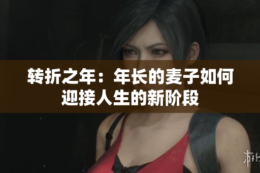 转折之年：年长的麦子如何迎接人生的新阶段