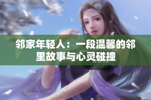 邻家年轻人：一段温馨的邻里故事与心灵碰撞