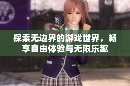 探索无边界的游戏世界，畅享自由体验与无限乐趣