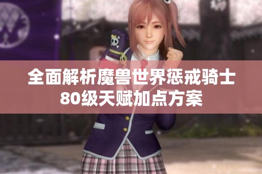 全面解析魔兽世界惩戒骑士80级天赋加点方案