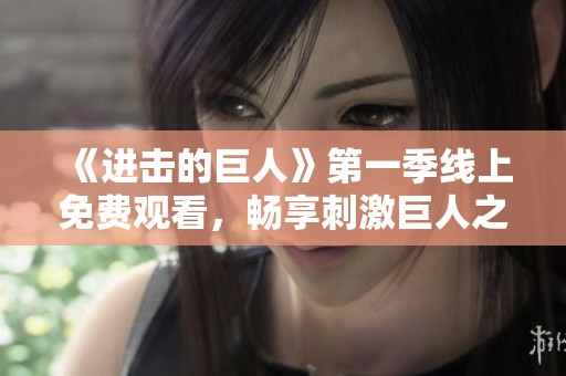 《进击的巨人》第一季线上免费观看，畅享刺激巨人之战！